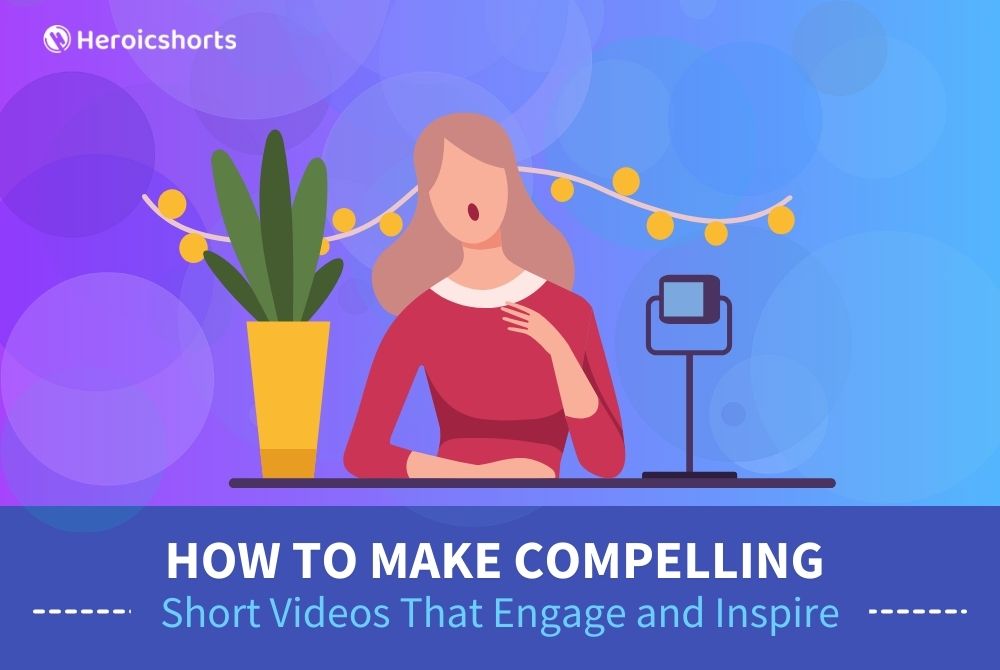 How to Make Compelling Short Videos That Engage and Inspire