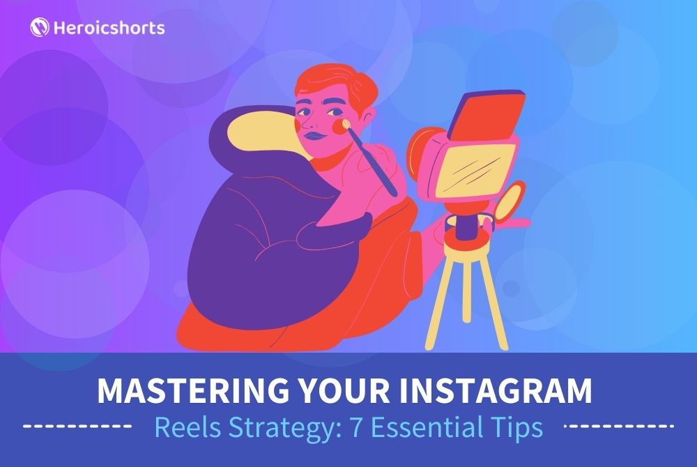 Mastering Your Instagram Reels Strategy: 7 Essential Tips