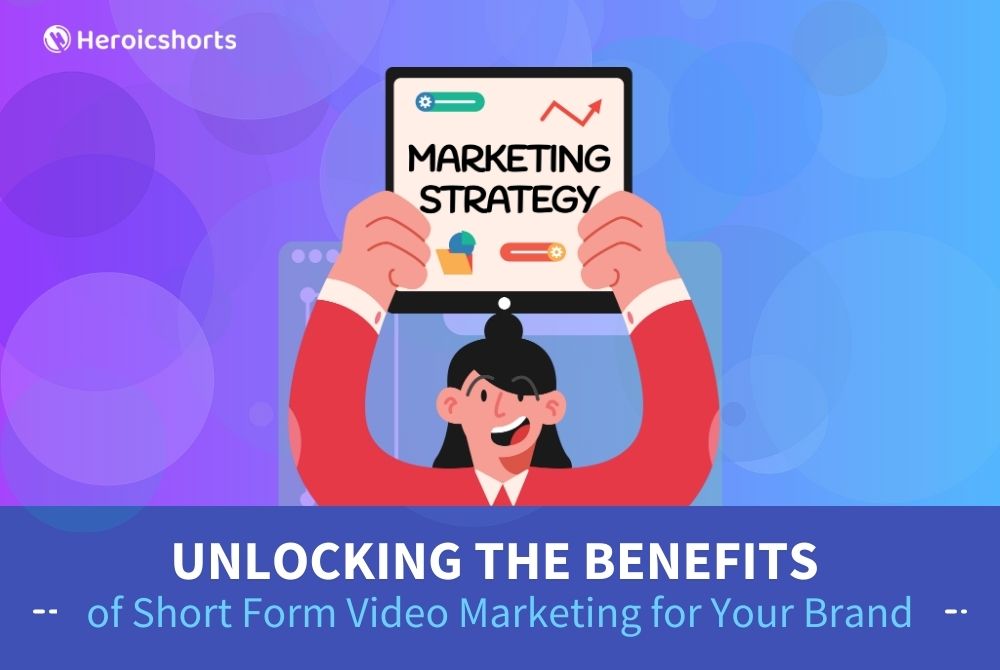 Unlocking the Benefits of Short Form Video Marketing for Your Brand