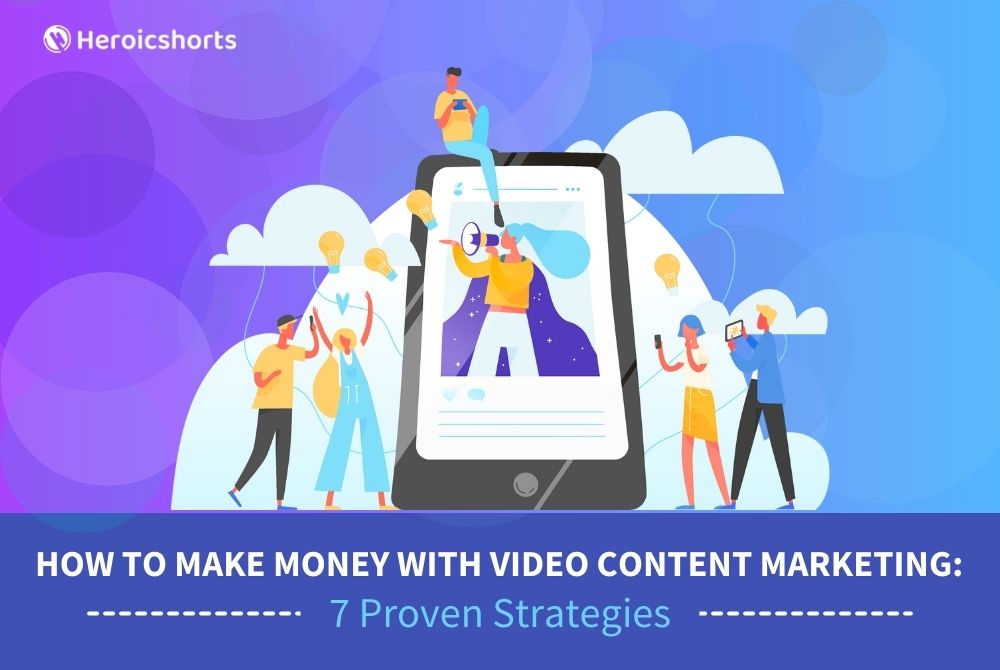 How to Make Money with Video Content Marketing: 7 Proven Strategies